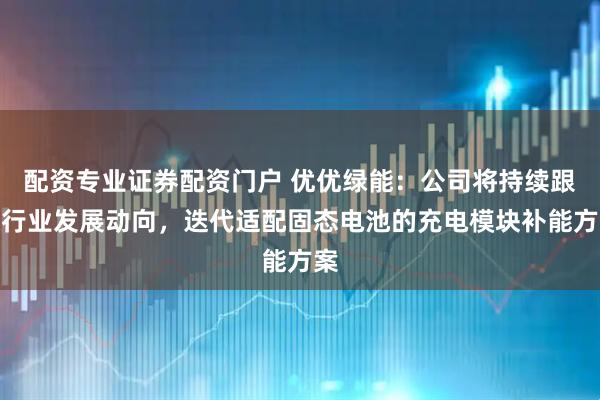 配资专业证券配资门户 优优绿能：公司将持续跟踪行业发展动向，迭代适配固态电池的充电模块补能方案
