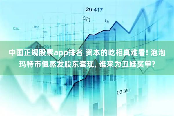 中国正规股票app排名 资本的吃相真难看! 泡泡玛特市值蒸发股东套现, 谁来为丑娃买单?