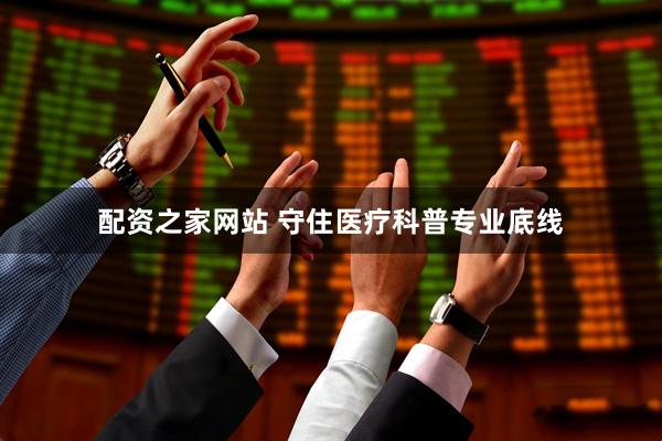 配资之家网站 守住医疗科普专业底线
