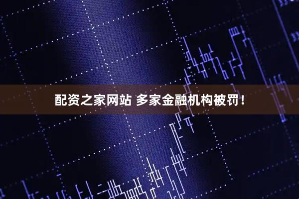 配资之家网站 多家金融机构被罚！