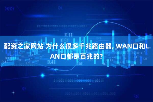 配资之家网站 为什么很多千兆路由器, WAN口和LAN口都是百兆的?
