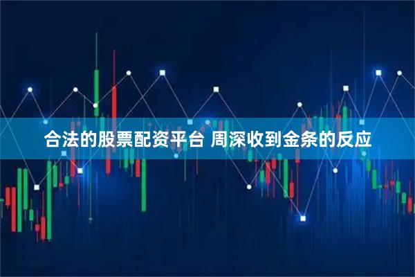合法的股票配资平台 周深收到金条的反应