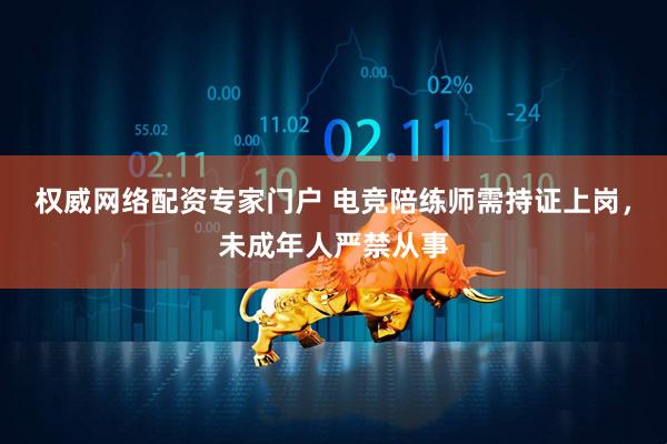 权威网络配资专家门户 电竞陪练师需持证上岗，未成年人严禁从事
