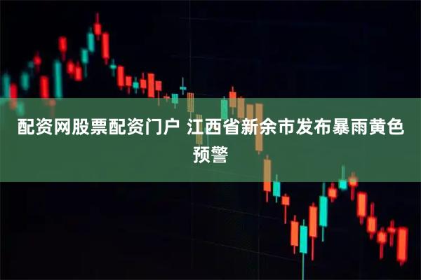 配资网股票配资门户 江西省新余市发布暴雨黄色预警