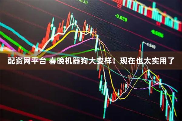 配资网平台 春晚机器狗大变样！现在也太实用了